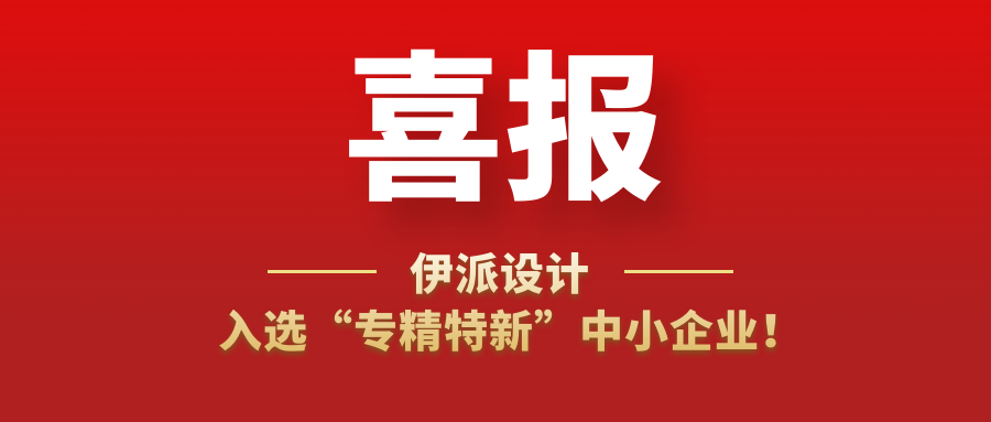 喜訊 | 伊派設(shè)計(jì)入選“專精特新”中小企業(yè)！